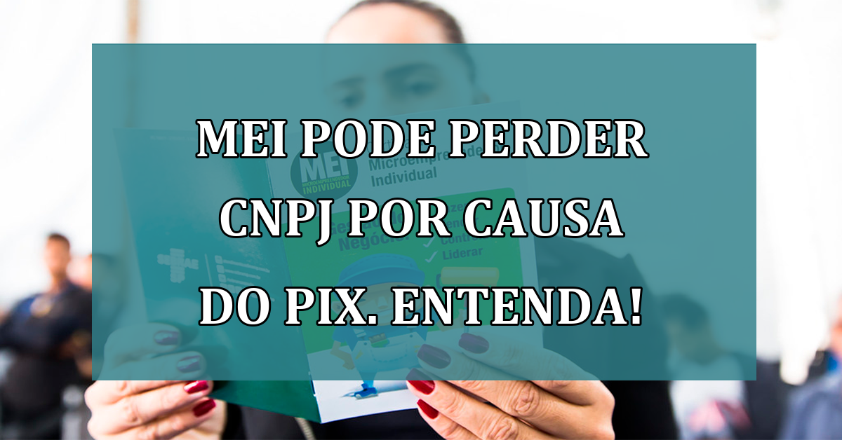 MEI pode perder CNPJ por causa do PIX. Entenda!