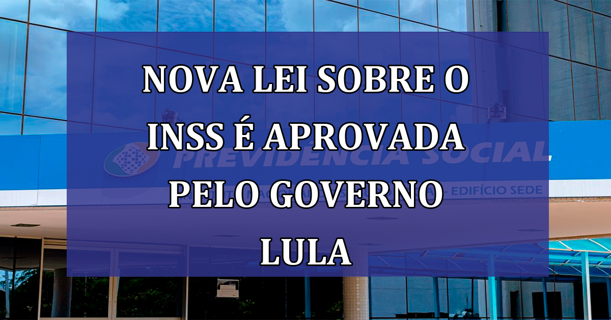 Nova LEI sobre o INSS e aprovada pelo Governo Lula