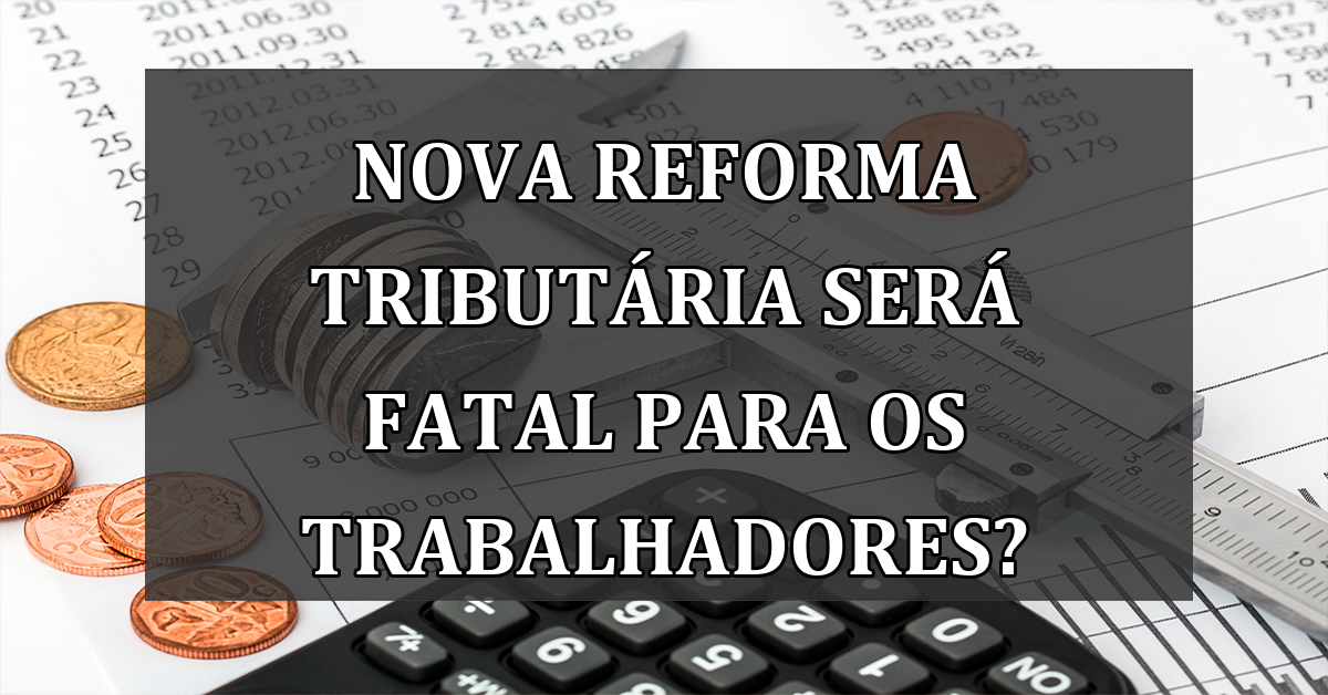 Nova Reforma Tributaria será FATAL para os trabalhadores?