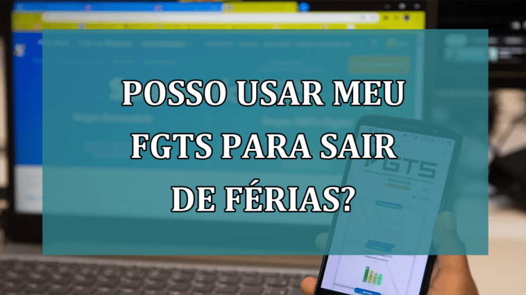 Posso usar meu FGTS para sair de FERIAS?