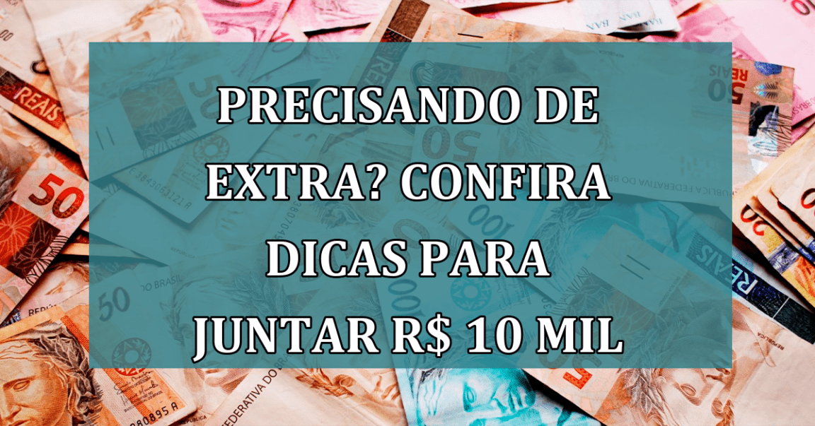 Precisando de EXTRA? Confira DICAS para juntar R$ 10 mil