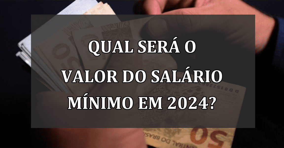 Qual sera o VALOR do SALARIO minimo em 2024?