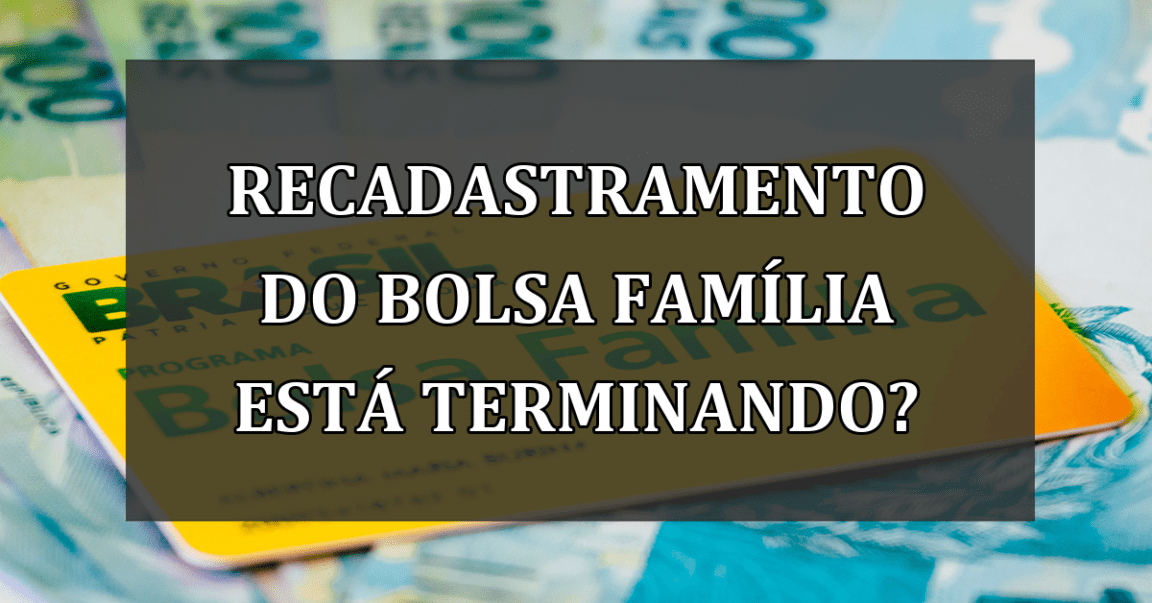 RECADASTRAMENTO do Bolsa Familia esta terminando?