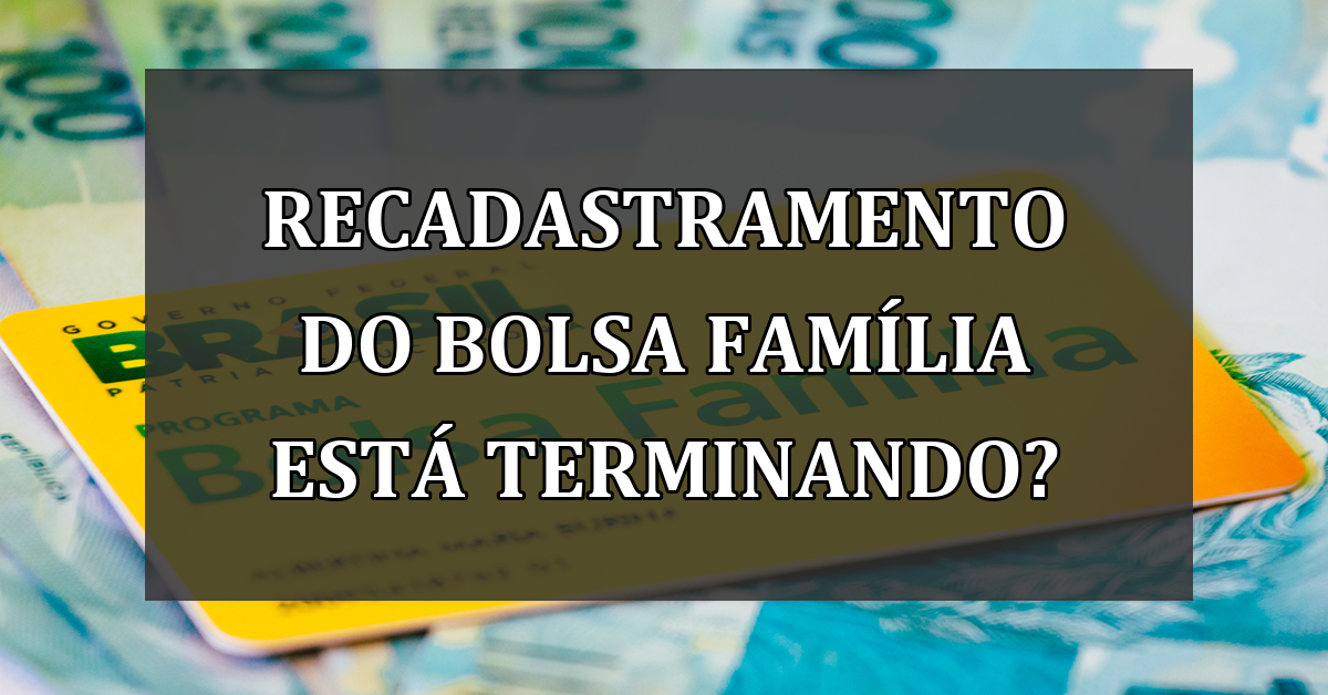 RECADASTRAMENTO do Bolsa Familia esta terminando?