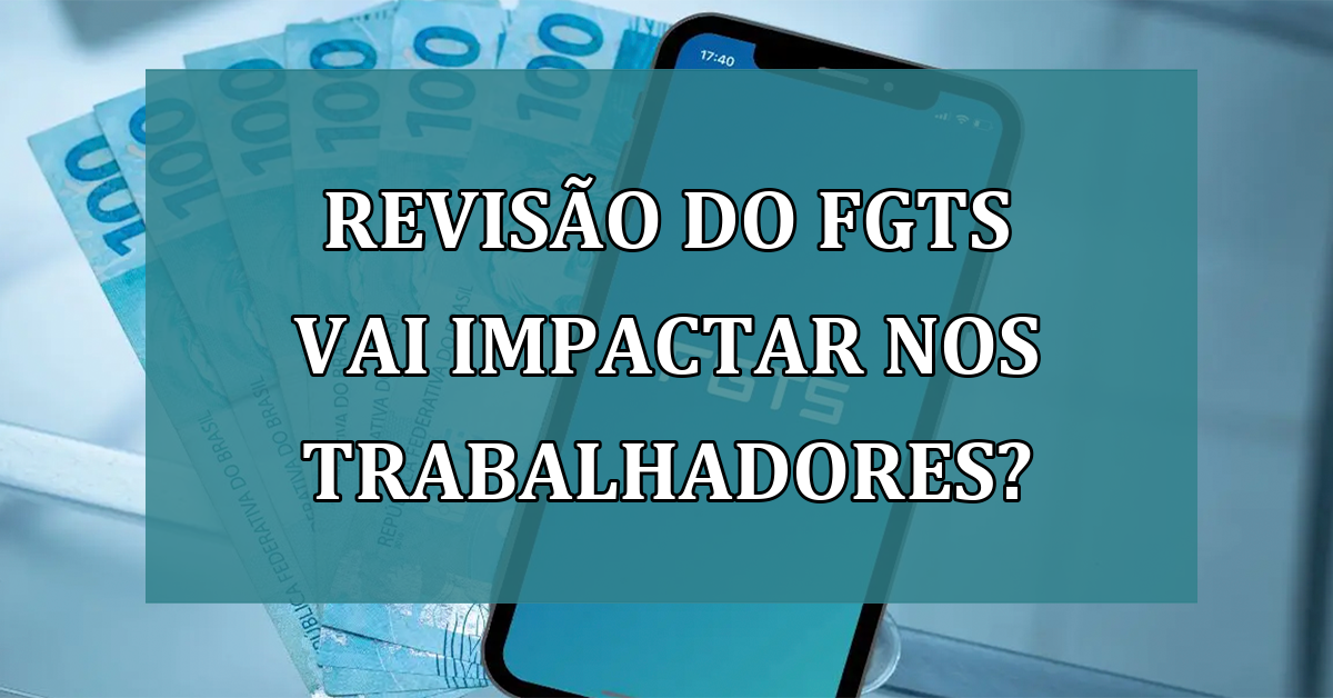 Revisao do FGTS vai IMPACTAR nos trabalhadores?