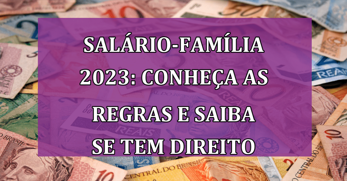 Salario-Familia 2023: conheca as REGRAS e saiba se tem DIREITO