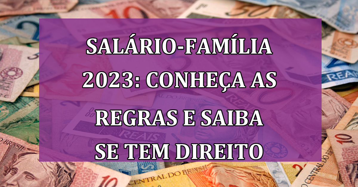 Salario-Familia 2023: conheca as REGRAS e saiba se tem DIREITO