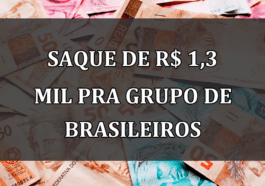 Saque de R$ 1,3 MIL pra grupo de brasileiros