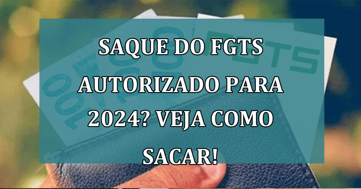 SAQUE do FGTS autorizado para 2024? Veja como sacar!