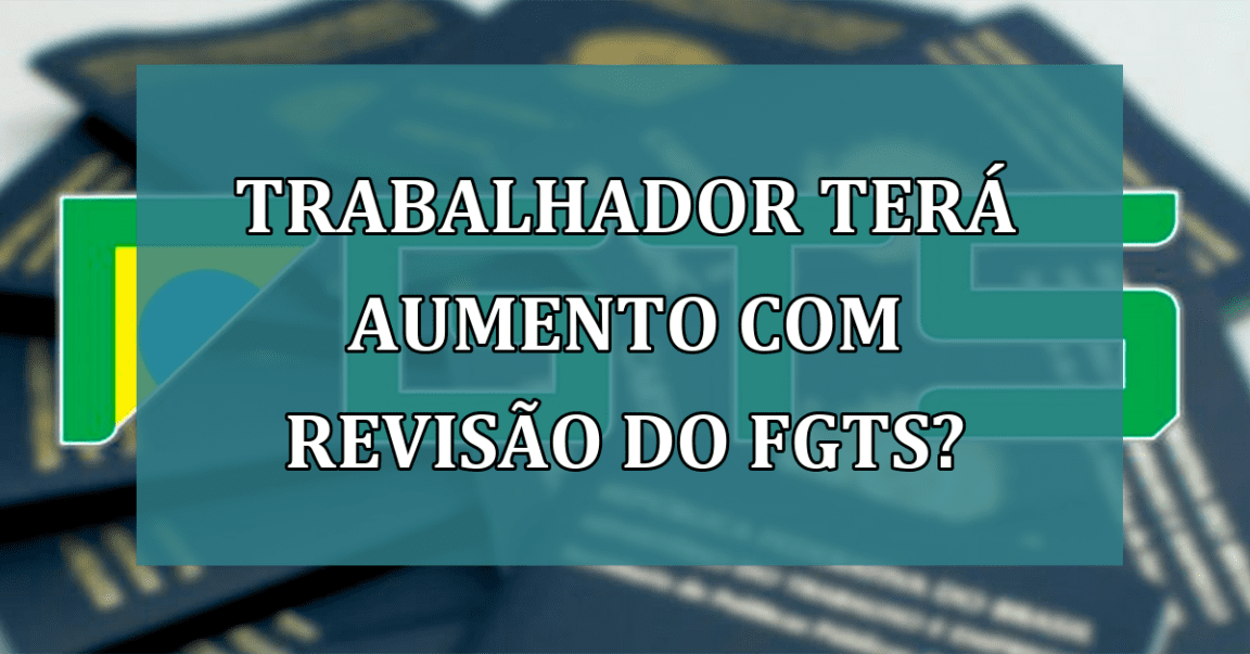 Trabalhador tera AUMENTO com revisao do FGTS?