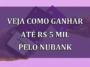 Veja como GANHAR ate R$ 5 MIL pelo Nubank