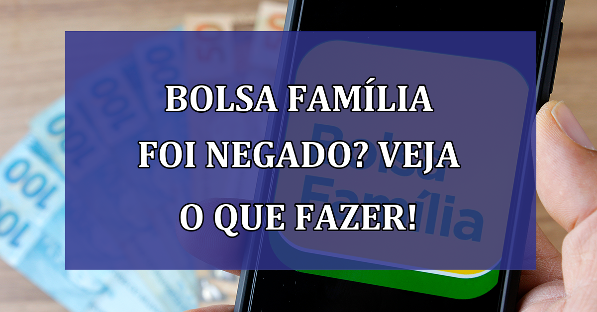 Bolsa Família foi NEGADO? Veja o que fazer!