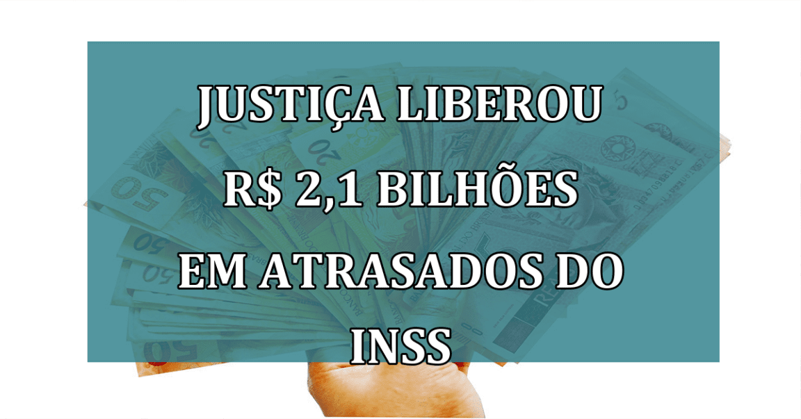 Justica liberou R$ 2,1 BILHOES em atrasados do INSS