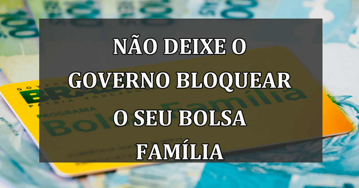 Nao deixe o governo BLOQUEAR o seu Bolsa Familia