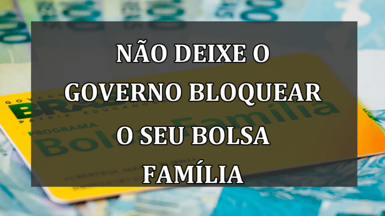 Nao deixe o governo BLOQUEAR o seu Bolsa Familia