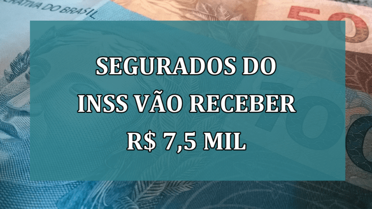 Segurados do INSS vao RECEBER R$ 7,5 mil