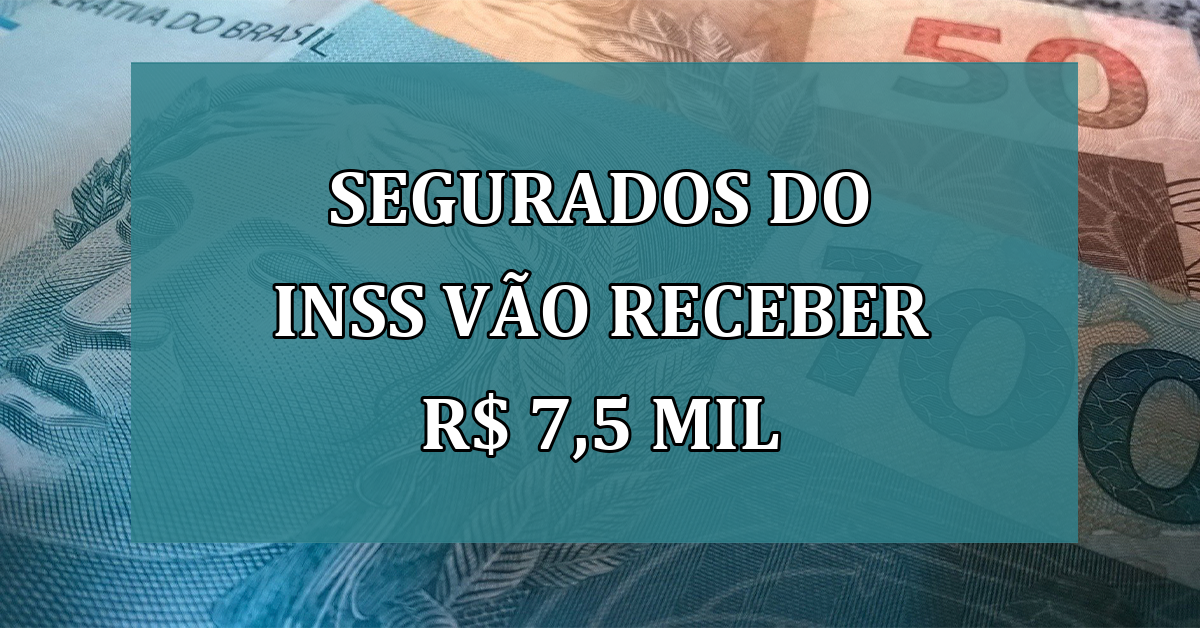 Segurados do INSS vao RECEBER R$ 7,5 mil